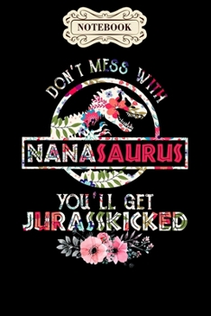 Notebook: Dont mess with nanasaurus mix flower mothers day Notebook, mother's day  gifts, mom birthday gifts, mothers day gift from daughter, son, for mom , daughter ,6" x 9"/Notebook