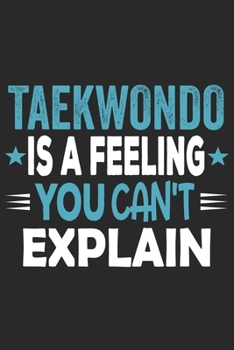 Taekwondo Is A Feeling You Can't Explain: Funny Cool Taekwondo Journal | Notebook | Workbook | Diary | Planner-6x9 - 120 College Ruled Lined Paper ... Coaches, Champions, Enthusiasts, Fan