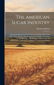 Hardcover The American Sugar Industry: A Practical Manual On The Production Of Sugar Beets And Sugar Cane, And On The Manufacture Of Sugar Therefrom ... Cons Book