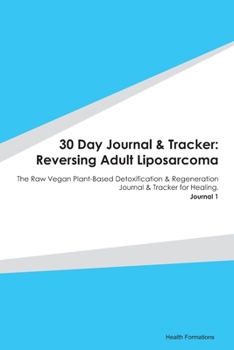 Paperback 30 Day Journal & Tracker: Reversing Adult Liposarcoma: The Raw Vegan Plant-Based Detoxification & Regeneration Journal & Tracker for Healing. Jo Book