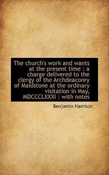 The Church's Work and Wants at the Present Time : A charge delivered to the clergy of the Archdeacon