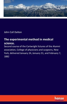 The experimental method in medical science.: Second course of the Cartwright lictures of the Alumni association, College of physicians and surgeons, ... January 24, January 31, and February 7, 1882