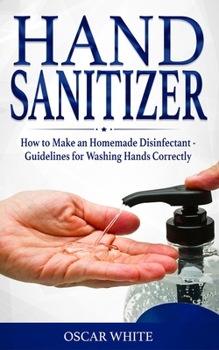 Paperback Hand Sanitizer: How to Make an Homemade Disinfectant - Guidelines for Washing Hands Correctly Book