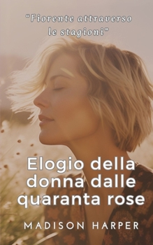 Elogio della donna dalle quaranta rose: Fiorire attraverso le stagioni