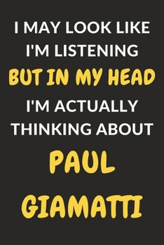 Paperback I May Look Like I'm Listening But In My Head I'm Actually Thinking About Paul Giamatti: Paul Giamatti Journal Notebook to Write Down Things, Take Note Book