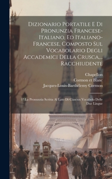 Dizionario Portatile E Di Pronunzia Francese-italiano, Ed Italiano-francese, Composto Sul Vocabolario Degli Accademici Della Crusca, ... Racchiudente: ... Al Lato Di Ciascun Vocabolo Delle Due Lingue