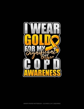 Paperback I Wear Gold For My Significant Other COPD Awareness: Graph Paper Notebook - 0.25 Inch (1/4") Squares Book