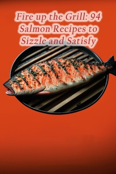 Paperback Fire up the Grill: 94 Salmon Recipes to Sizzle and Satisfy Book