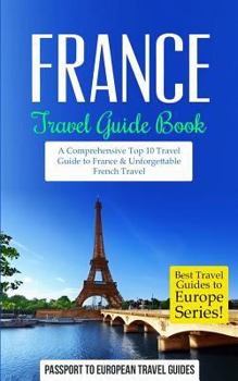 Paperback France: Travel Guide Book: A Comprehensive Top Ten Travel Guide to France & Unforgettable French Travel Book