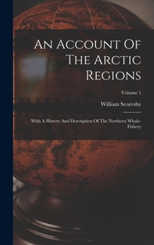 Hardcover An Account Of The Arctic Regions: With A History And Description Of The Northern Whale-fishery; Volume 1 Book