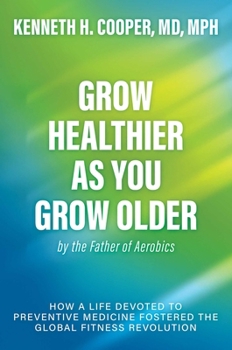 Hardcover Grow Healthier as You Grow Older by the Father of Aerobics: How a Life Devoted to Preventive Medicine Fostered the Global Fitness Revolution Book