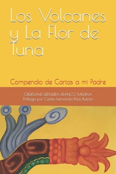 Paperback Los Volcanes y La Flor de Tuna: Compendio de Cartas a mi Padre [Spanish] Book
