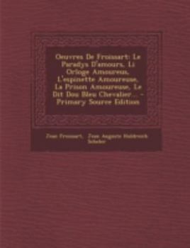 Oeuvres De Froissart: Le Paradys D'amours, Li Orloge Amoureus, L'espinette Amoureuse, La Prison Amoureuse, Le Dit Dou Bleu Chevalier...