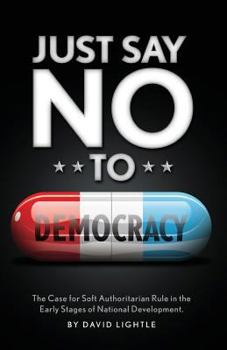 Paperback Just Say No To Democracy: The Case for Soft Authoritarian Rule in the Early Stages of National Development Book