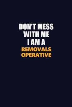 Don't Mess With Me I Am A Removals Operative: Career journal, notebook and writing journal for encouraging men, women and kids. A framework for building your career.