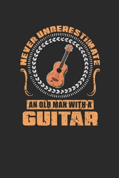 Paperback Never Underestimate An Old Man With A Guitar: Never Underestimate Notebook, Dotted Bullet (6" x 9" - 120 pages) Musical Instruments Themed Notebook fo Book