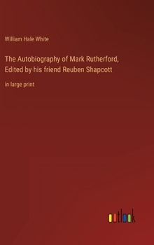 Hardcover The Autobiography of Mark Rutherford, Edited by his friend Reuben Shapcott: in large print Book