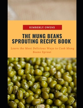 Paperback The Mung Beans Sprouting Recipe Book: Learn the Most Delicious Ways to Cook Mung Beans Sprout Book