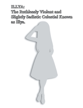 Paperback Illya: The Ruthlessly Violent and Slightly Sadistic Celestial Known as Illya. Book