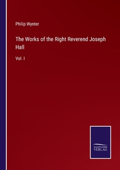 Paperback The Works of the Right Reverend Joseph Hall: Vol. I Book