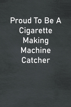 Paperback Proud To Be A Cigarette Making Machine Catcher: Lined Notebook For Men, Women And Co Workers Book