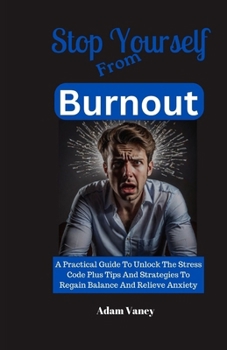 Paperback Stop Yourself From Burnout: A Practical Guide To Unlock The Stress Code Plus Tips And Strategies To Regain Balance And Relieve Anxiety Book