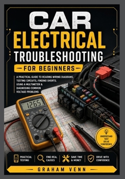 Paperback Car Electrical Troubleshooting for Beginners: A Practical Guide to Reading Wiring Diagrams, Testing Circuits, Finding Shorts, Using a Multimeter, & Diagnosing Common Voltage Problems Book