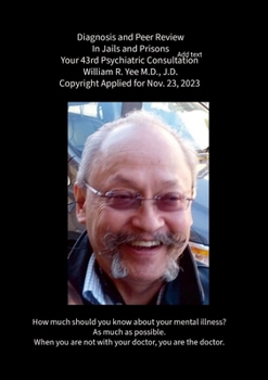 Diagnosis and Peer Review In Jails and Prisons Your 43rd Psychiatric Consultation William R. Yee M.D., J.D. Copyright Applied for Nov. 23, 2023