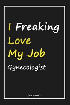 I Freaking Love My Job Gynecologist: Gynecologist Notebook with Unique Touch For Every Gynecologist  | Diary | 120 Pages(6''x9'') | Lined Blank ... Husband, Gift for Gynecologist ,Birthday Gift