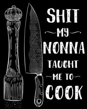 Shit My Nonna Taught Me To Cook: Personalized Blank Cookbook and Custom Recipe Journal to Write in Cute Gift for Women Mom Wife Funny Keepsake Gag Gift Journal And Organizer For Recipes