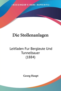 Paperback Die Stollenanlagen: Leitfaden Fur Bergleute Und Tunnelbauer (1884) [German] Book