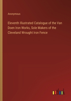 Paperback Eleventh Illustrated Catalogue of the Van Doen Iron Works, Sole Makers of the Cleveland Wrought Iron Fence Book