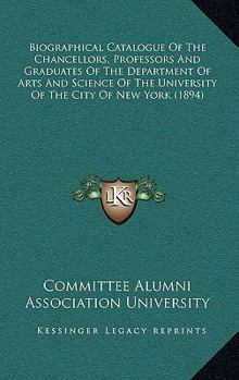 Paperback Biographical Catalogue Of The Chancellors, Professors And Graduates Of The Department Of Arts And Science Of The University Of The City Of New York (1 Book