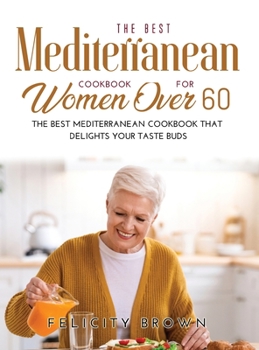 Hardcover The Best Mediterranean Cookbook for Women Over 60: The Best Mediterranean Cookbook that Delights Your Taste Buds Book