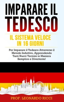 Paperback Imparare Il Tedesco: Il Sistema Veloce in 16 Giorni per Imparare il Tedesco Attraverso il Metodo Induttivo, Apprendendo Tanti Nuovi Termini [Italian] Book