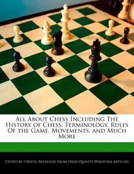 All about Chess Including the History of Chess, Terminology, Rules of the Game, Movements, and Much More