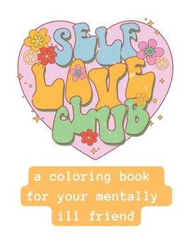 Self Love Club: A Coloring Book For Your Mentally Ill Friend
