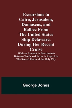 Paperback Excursions to Cairo, Jerusalem, Damascus, and Balbec From the United States Ship Delaware, During Her Recent Cruise; With an Attempt to Discriminate B Book
