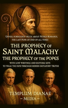 The Prophecy of Saint Malachy - the Prophecy of the Popes: Unveil Forbidden truth about Petrus Romanus the last Pope