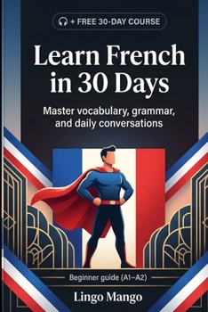 Learn French in 30 Days: The Complete A1–A2 Beginner's Guide to Master Vocabulary, Basic Grammar, and Everyday Conversations