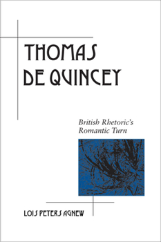 Thomas De Quincey: British Rhetoric's Romantic Turn - Book  of the Rhetoric in the Modern Era