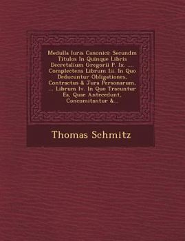 Paperback Medulla Iuris Canonici: Secund M Titulos in Quinque Libris Decretalium Gregorii P. IX. .... Complectens Librum III. in Quo Deducuntur Obligati [Latin] Book