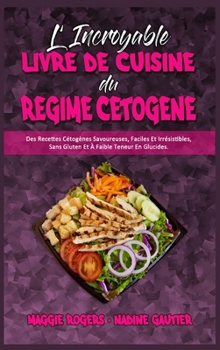 L'incroyable Livre De Cuisine Du R�gime C�tog�ne: Des Recettes C�tog�nes Savoureuses, Faciles Et Irr�sistibles, Sans Gluten Et � Faible Teneur En Glucides. (Amazing Keto Diet Cookbook)