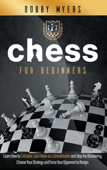 Hardcover Chess For Beginners: Learn How to Calculate Each Move, Stop the Blundering, Choose Your Strategy and Win Every Match Book