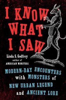 Hardcover I Know What I Saw: Modern-Day Encounters with Monsters of New Urban Legend and Ancient Lore Book