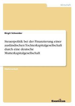 Paperback Steuerpolitik bei der Finanzierung einer ausländischen Tochterkapitalgesellschaft durch eine deutsche Mutterkapitalgesellschaft [German] Book