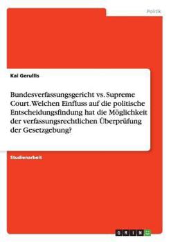 Paperback Bundesverfassungsgericht vs. Supreme Court. Welchen Einfluss auf die politische Entscheidungsfindung hat die Möglichkeit der verfassungsrechtlichen Üb [German] Book