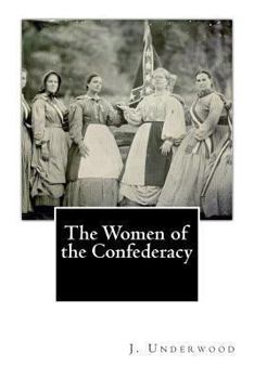 The Women Of The Confederacy: In Which Is Presented The Heroism Of The Women Of The Confederacy With Accounts Of Their Trials During The War And The ... Triumph Over Adversity. Their Motives And...