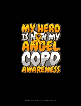 My Hero Is Now My Angel COPD Awareness: Composition Notebook: Wide Ruled