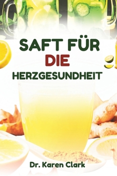 SAFT FÜR DIE HERZGESUNDHEIT: Rezepte mit nahrhaften Fruchtmischungen zur Unterstützung der Herz-Kreislauf-Gesundheit und zur Behandlung von Bluthochdruck (German Edition)